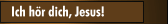 Ich h&ouml;r dich, Jesus!